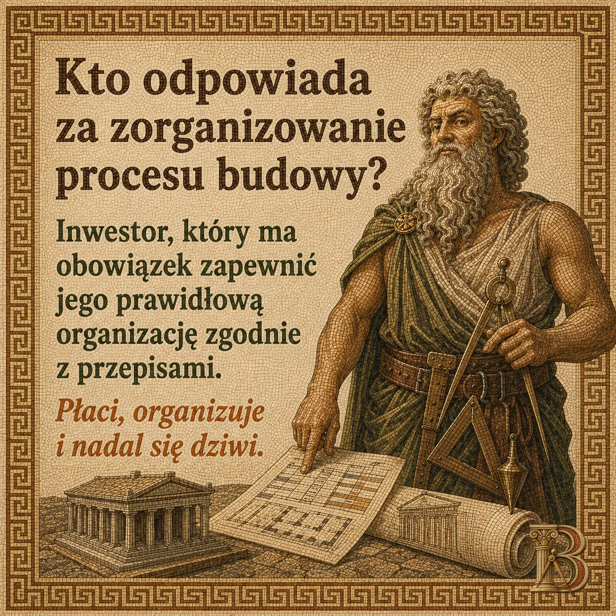 Budowiusz wskazuje palcem plan z siatką pomieszczeń rozłożony na stole, w drugiej dłoni trzyma cyrkiel. Obok kamienne modele dwóch świątyń i zwinięty zwój, u pasa ekierka z pionem. Napis: Kto odpowiada za zorganizowanie procesu budowy? Inwestor, który ma obowiązek zapewnić jego prawidłową organizację zgodnie z przepisami. Płaci, organizuje i nadal się dziwi.